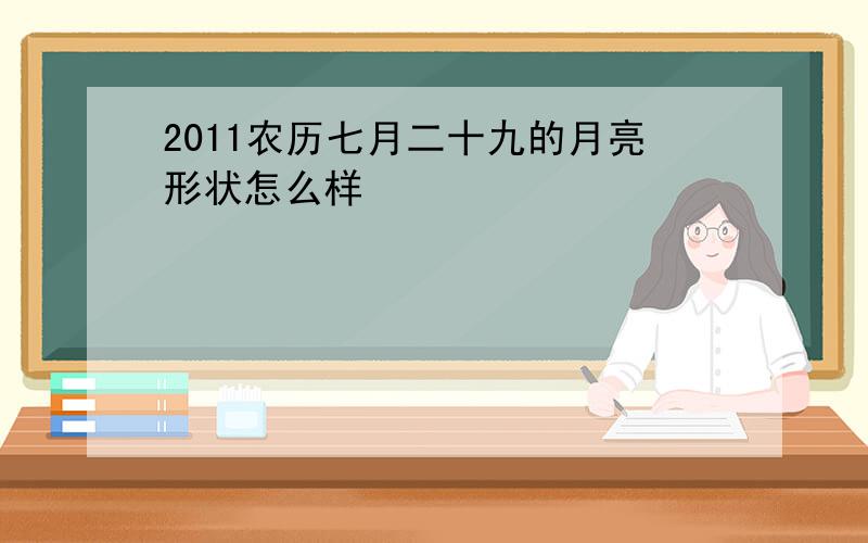 2011农历七月二十九的月亮形状怎么样