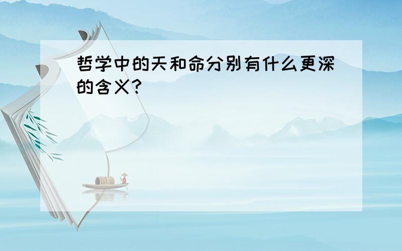 哲学中的天和命分别有什么更深的含义?