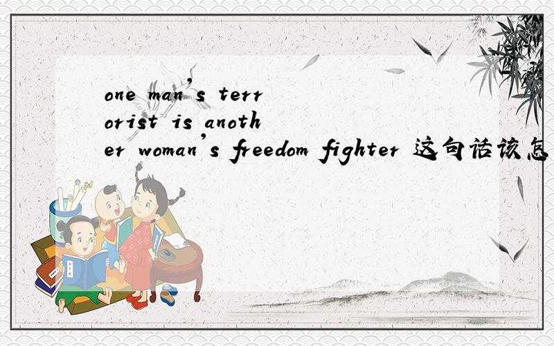 one man's terrorist is another woman's freedom fighter 这句话该怎