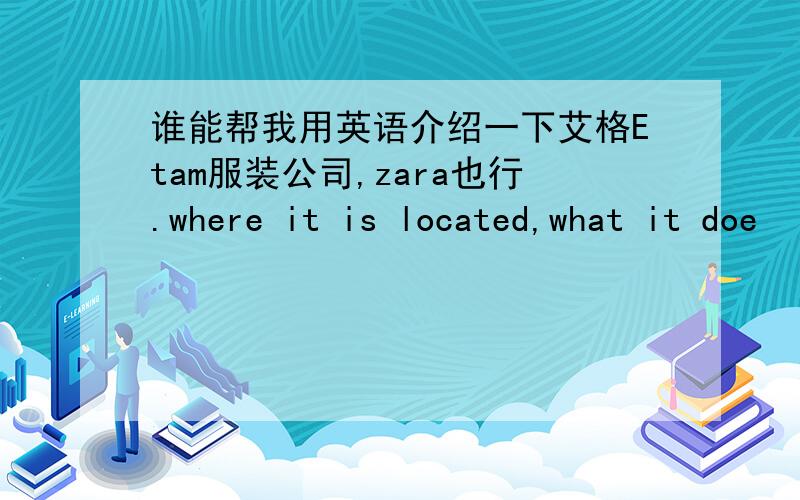 谁能帮我用英语介绍一下艾格Etam服装公司,zara也行.where it is located,what it doe