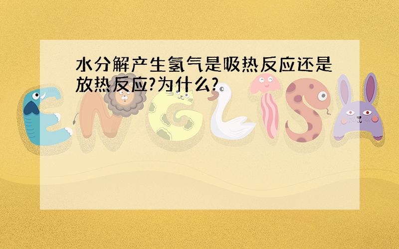 水分解产生氢气是吸热反应还是放热反应?为什么?