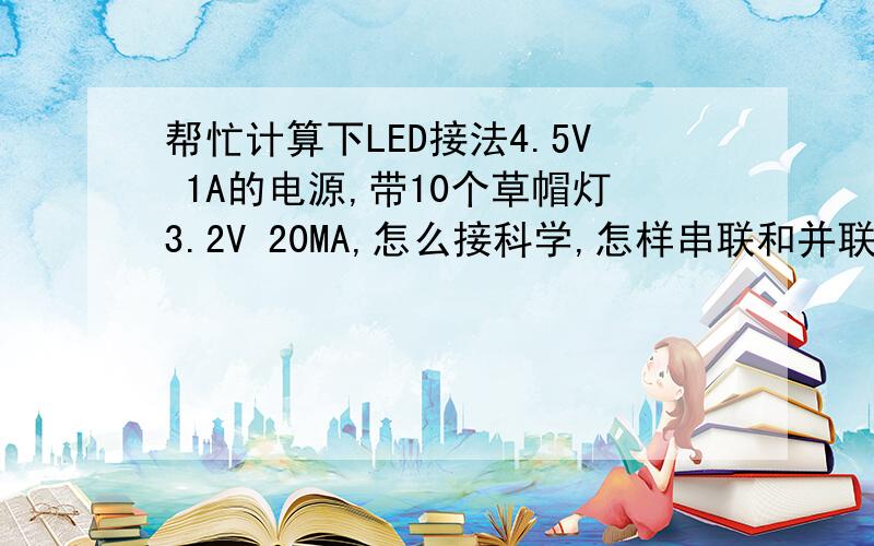 帮忙计算下LED接法4.5V 1A的电源,带10个草帽灯3.2V 20MA,怎么接科学,怎样串联和并联,或者串电阻?串整