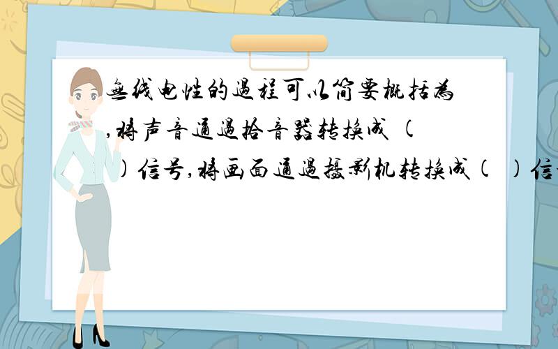 无线电性的过程可以简要概括为,将声音通过拾音器转换成 ( )信号,将画面通过摄影机转换成( )信号,无线电