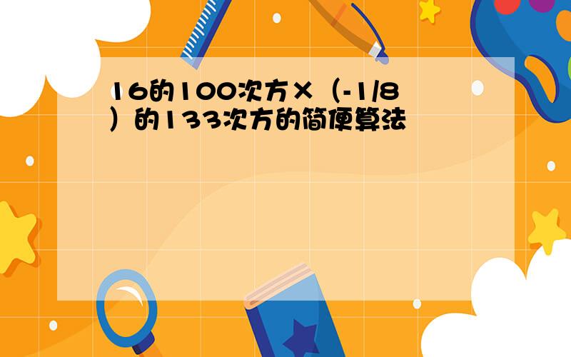 16的100次方×（-1/8）的133次方的简便算法