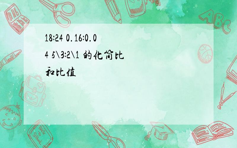 18:24 0.16:0.04 5\3:2\1 的化简比和比值