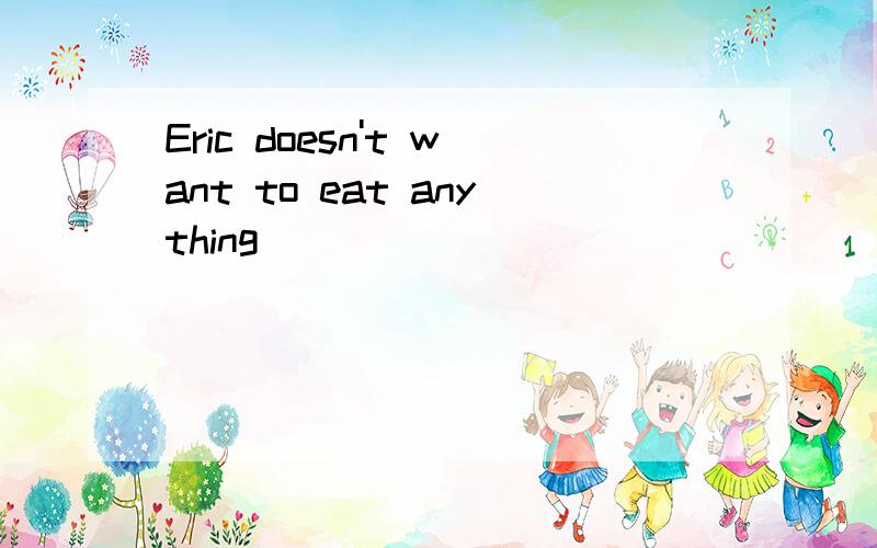 Eric doesn't want to eat anything