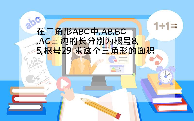 在三角形ABC中,AB,BC,AC三边的长分别为根号8,5,根号29 求这个三角形的面积