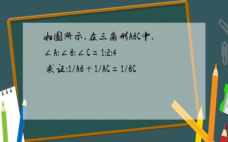 如图所示,在三角形ABC中,∠A：∠B：∠C=1：2：4 求证：1/AB+1/AC=1/BC