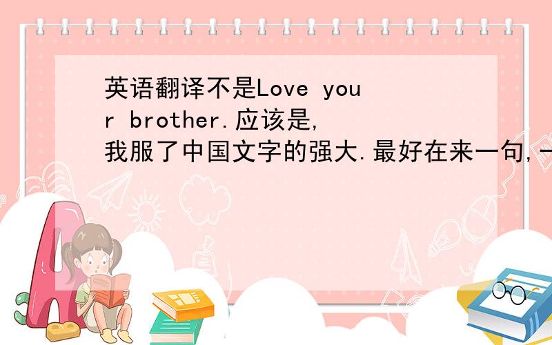 英语翻译不是Love your brother.应该是,我服了中国文字的强大.最好在来一句,一直爱着你的哥哥.