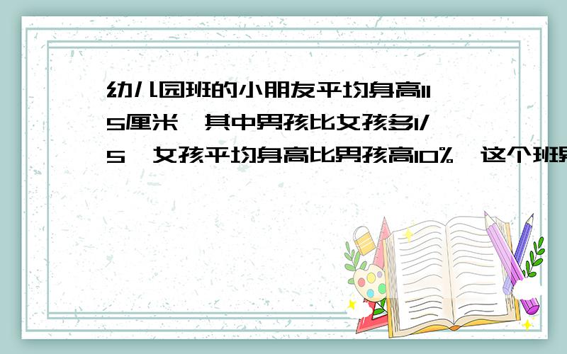 幼儿园班的小朋友平均身高115厘米,其中男孩比女孩多1/5,女孩平均身高比男孩高10%,这个班男孩平均身高多