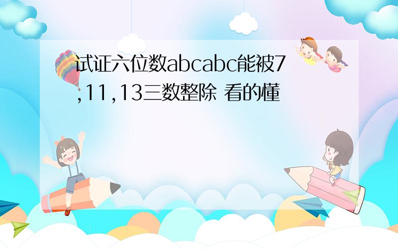 试证六位数abcabc能被7,11,13三数整除 看的懂