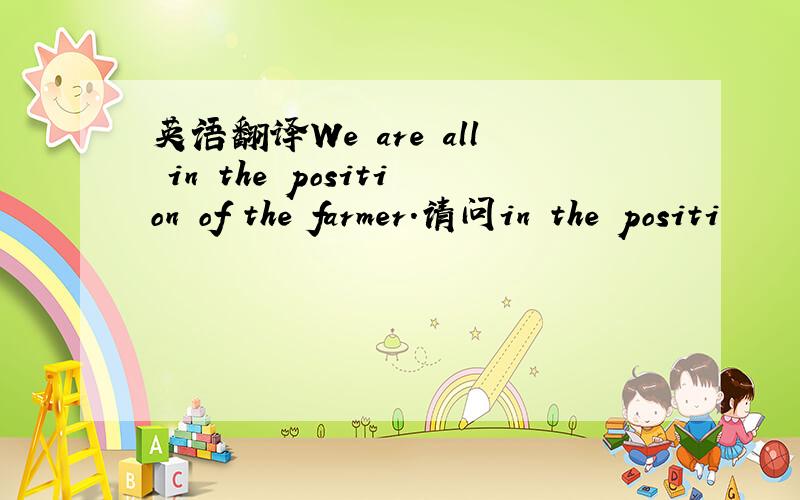 英语翻译We are all in the position of the farmer.请问in the positi