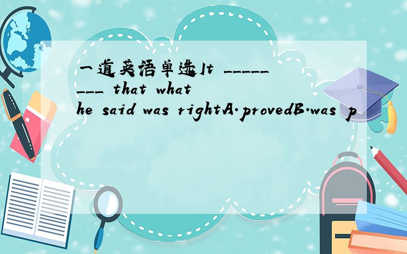 一道英语单选It ________ that what he said was rightA.provedB.was p