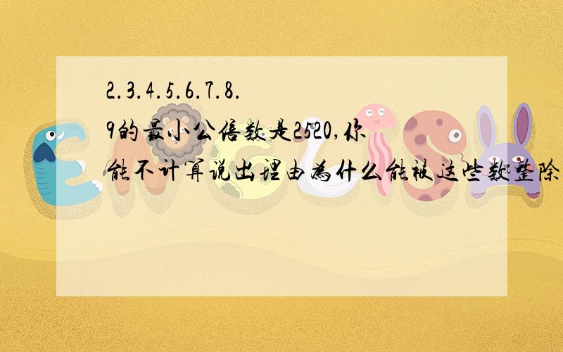 2.3.4.5.6.7.8.9的最小公倍数是2520,你能不计算说出理由为什么能被这些数整除