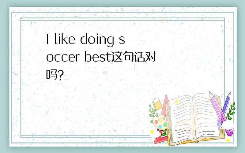 I like doing soccer best这句话对吗?