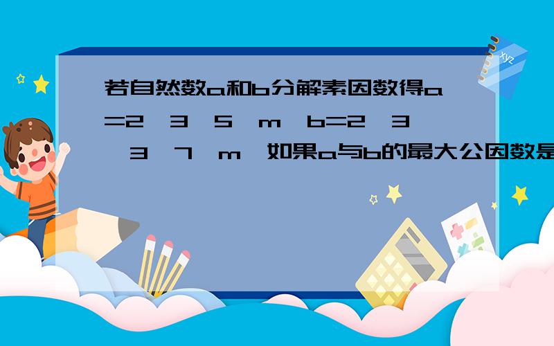 若自然数a和b分解素因数得a=2*3*5*m,b=2*3*3*7*m,如果a与b的最大公因数是7,那么m等于多少?