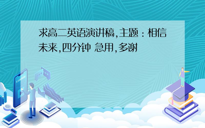 求高二英语演讲稿,主题：相信未来,四分钟 急用,多谢