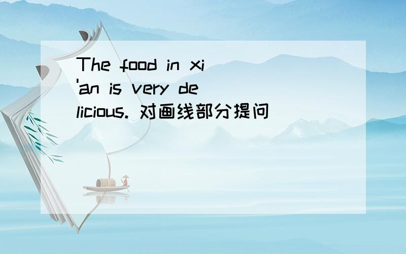 The food in xi'an is very delicious. 对画线部分提问 _____________