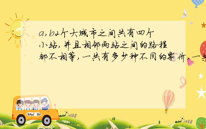 a,b2个大城市之间共有四个小站,并且相邻两站之间的路程都不相等,一共有多少种不同的票价,一共要准备多少种车票.