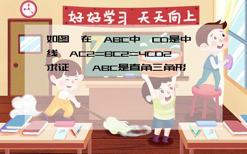 如图,在△ABC中,CD是中线,AC2=BC2=4CD2求证,△ABC是直角三角形