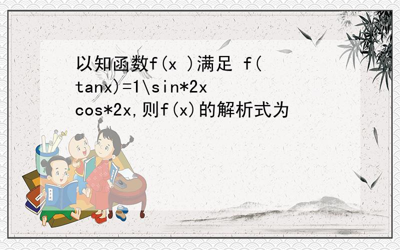 以知函数f(x )满足 f(tanx)=1\sin*2xcos*2x,则f(x)的解析式为