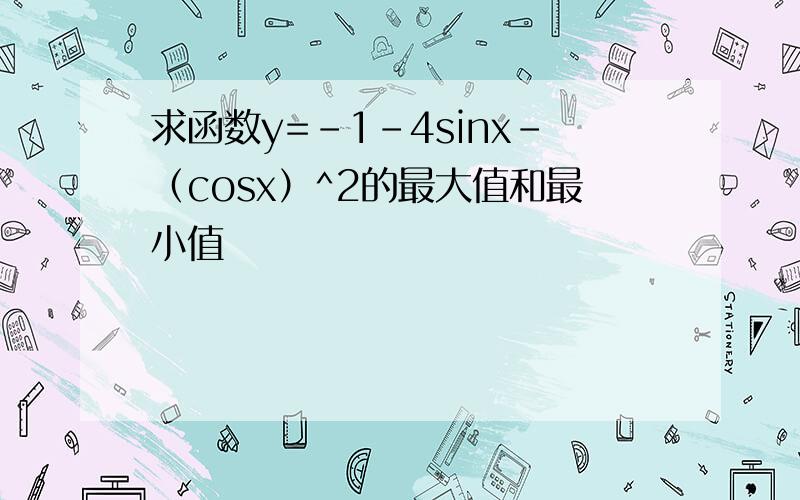 求函数y=-1-4sinx-（cosx）^2的最大值和最小值