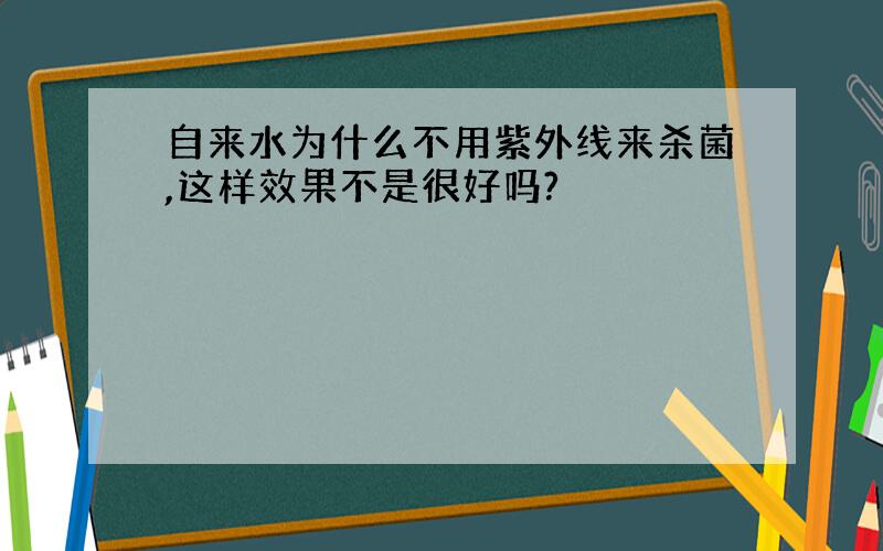 自来水为什么不用紫外线来杀菌,这样效果不是很好吗?