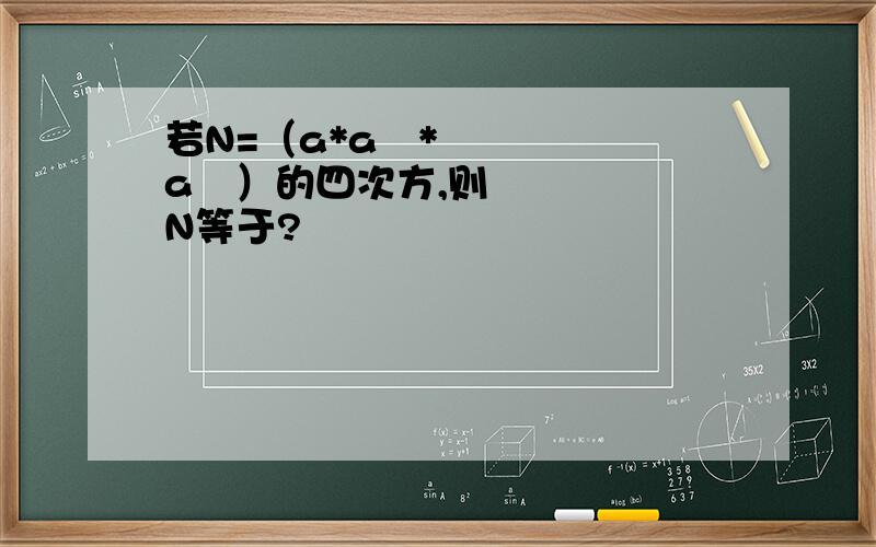 若N=（a*a²*a³）的四次方,则N等于?