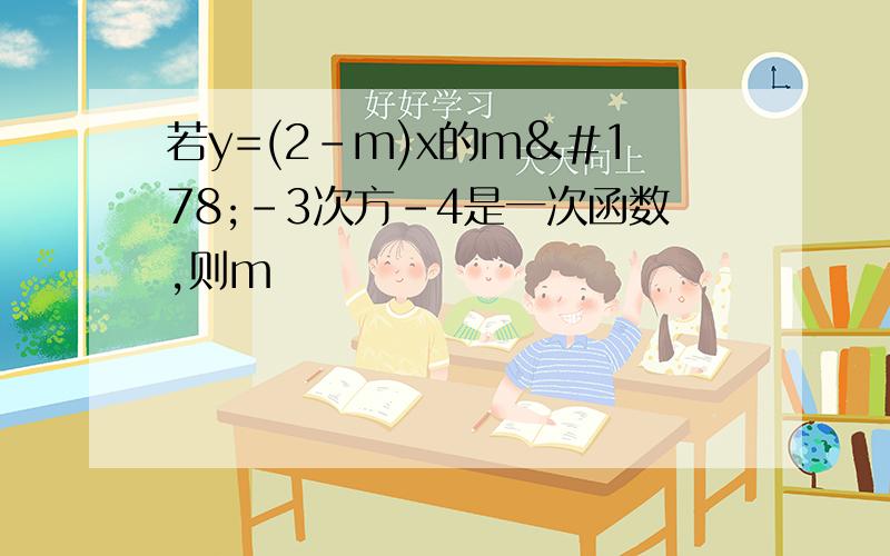 若y=(2-m)x的m²-3次方-4是一次函数,则m