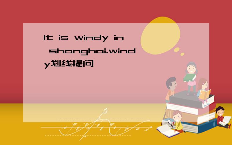 lt is windy in shanghai.windy划线提问