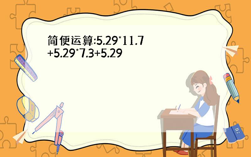 简便运算:5.29*11.7+5.29*7.3+5.29