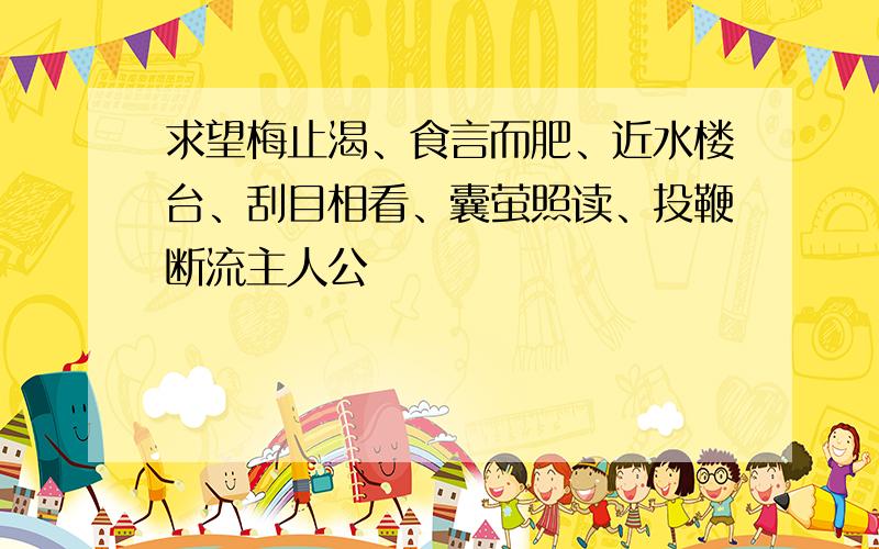 求望梅止渴、食言而肥、近水楼台、刮目相看、囊萤照读、投鞭断流主人公