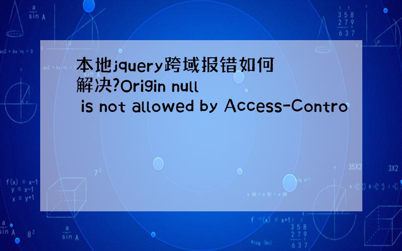 本地jquery跨域报错如何解决?Origin null is not allowed by Access-Contro