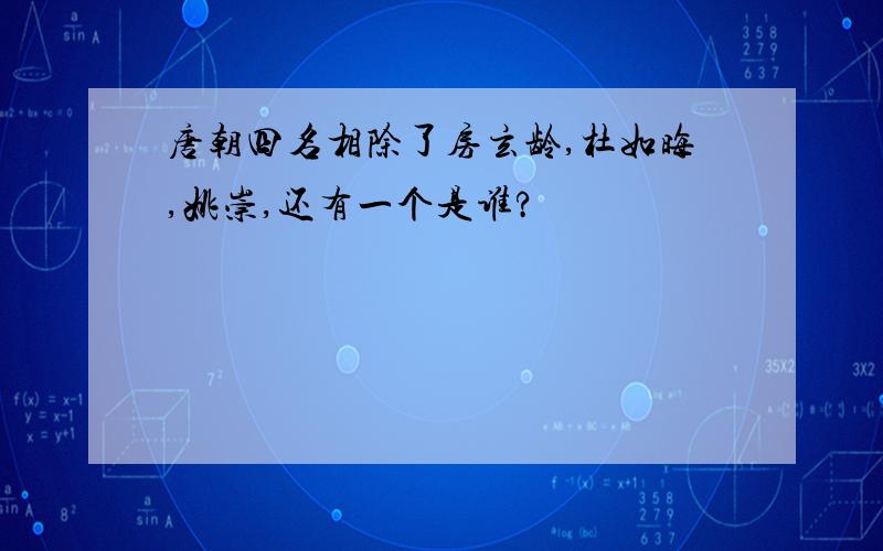 唐朝四名相除了房玄龄,杜如晦,姚崇,还有一个是谁?