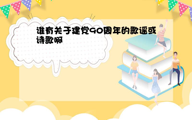 谁有关于建党90周年的歌谣或诗歌啊