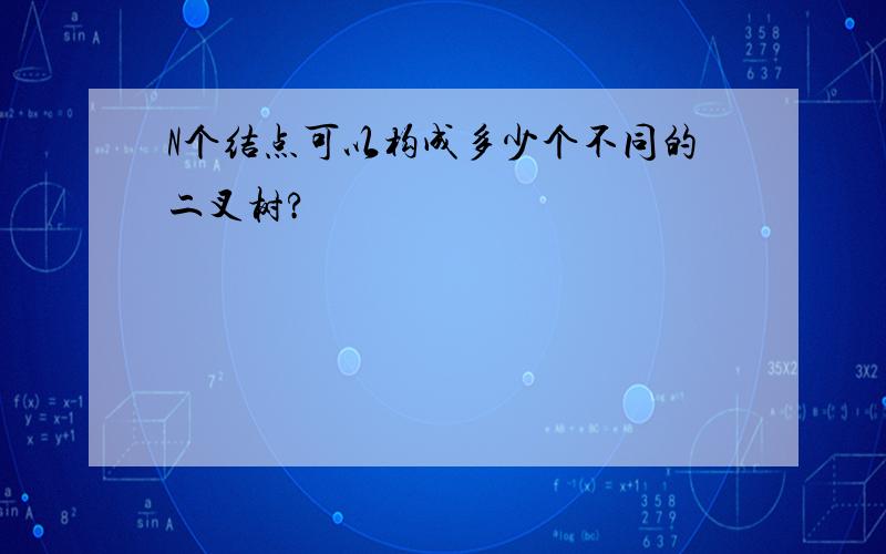 N个结点可以构成多少个不同的二叉树?