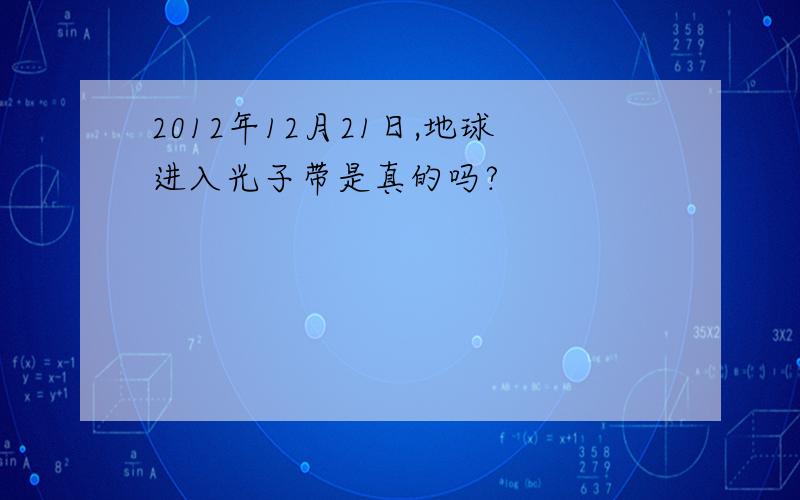 2012年12月21日,地球进入光子带是真的吗?