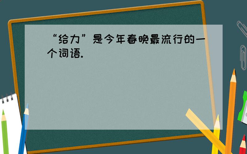 “给力”是今年春晚最流行的一个词语.