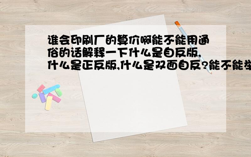 谁会印刷厂的算价啊能不能用通俗的话解释一下什么是自反版,什么是正反版,什么是双面自反?能不能举一些例子让我以后可以很容易