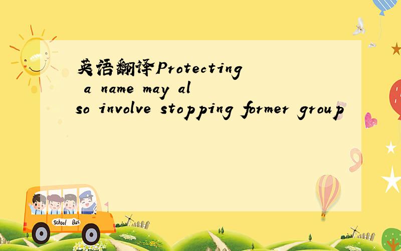 英语翻译Protecting a name may also involve stopping former group