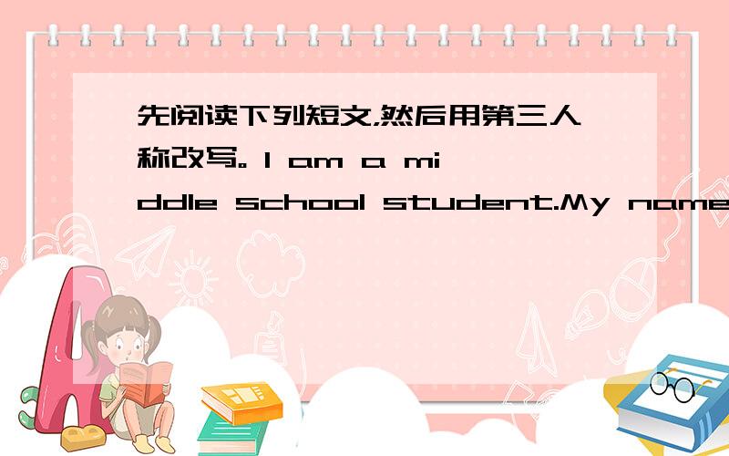 先阅读下列短文，然后用第三人称改写。 I am a middle school student.My name is W