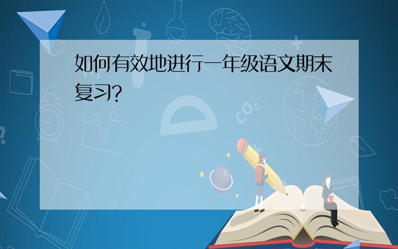 如何有效地进行一年级语文期末复习?