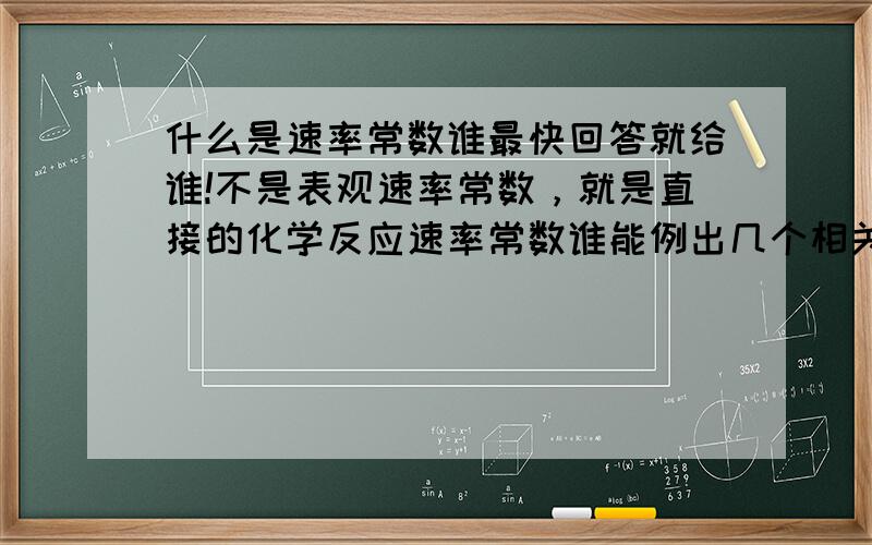 什么是速率常数谁最快回答就给谁!不是表观速率常数，就是直接的化学反应速率常数谁能例出几个相关公式啊……