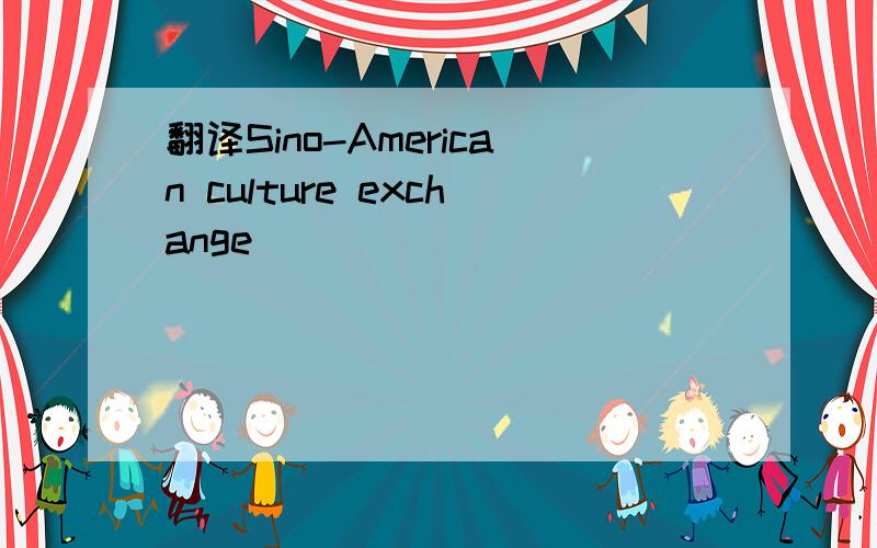 翻译Sino-American culture exchange