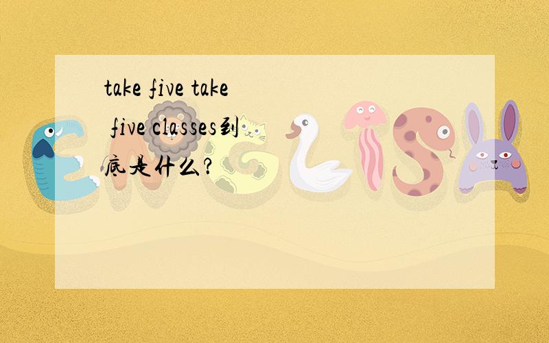 take five take five classes到底是什么？