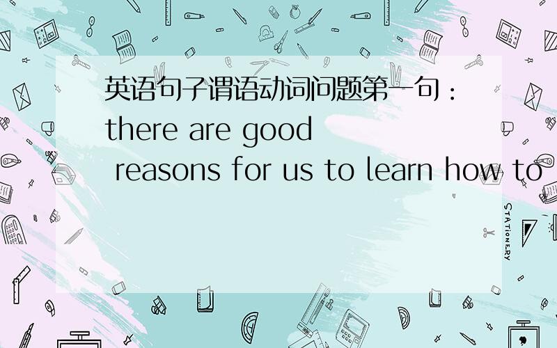 英语句子谓语动词问题第一句：there are good reasons for us to learn how to