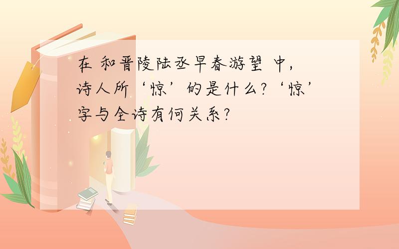 在 和晋陵陆丞早春游望 中,诗人所‘惊’的是什么?‘惊’字与全诗有何关系?