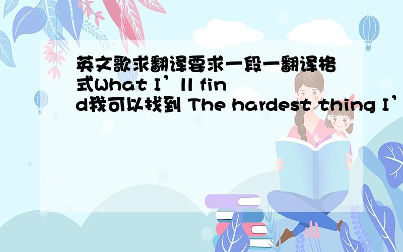 英文歌求翻译要求一段一翻译格式What I’ll find我可以找到 The hardest thing I’ve ev