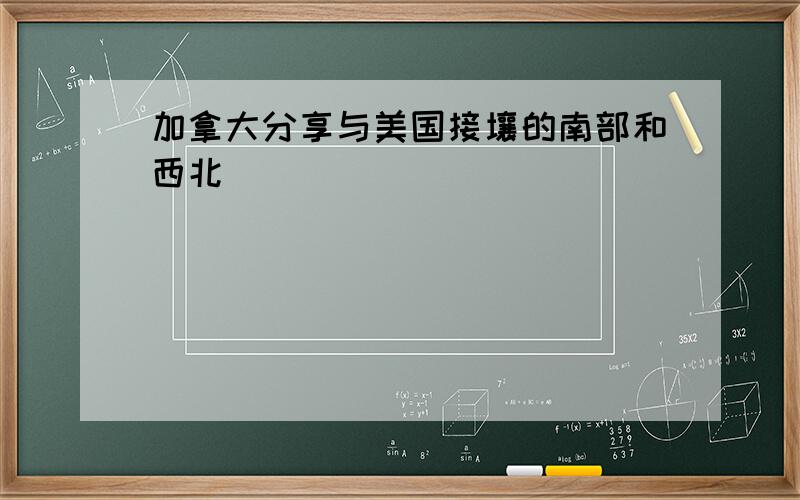 加拿大分享与美国接壤的南部和西北