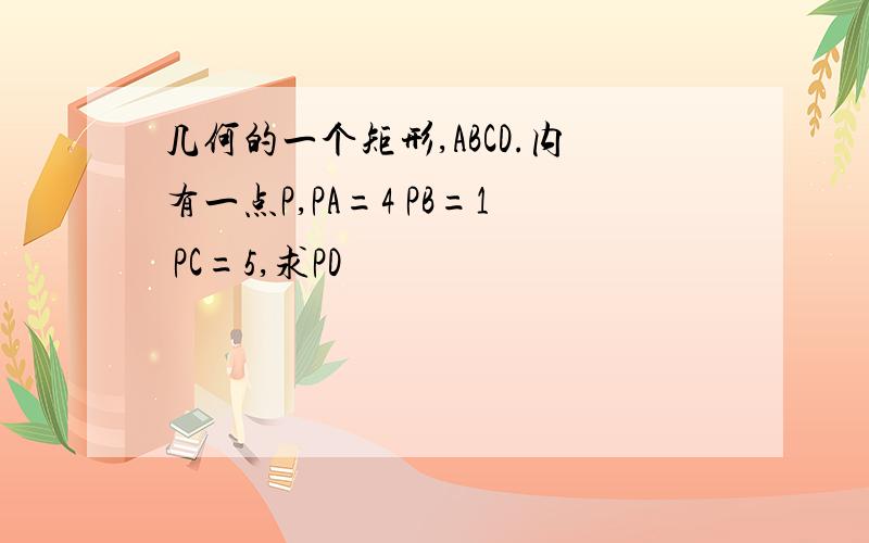 几何的一个矩形,ABCD.内有一点P,PA=4 PB=1 PC=5,求PD